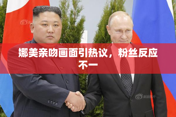 娜美亲吻画面引热议，粉丝反应不一