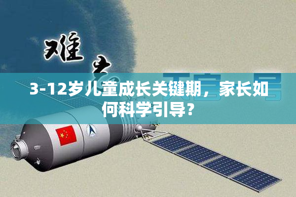 3-12岁儿童成长关键期，家长如何科学引导？