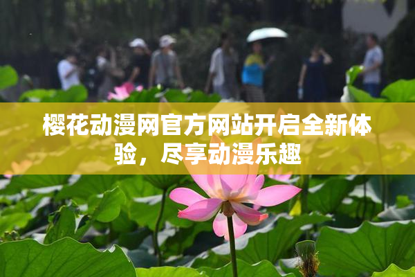 樱花动漫网官方网站开启全新体验，尽享动漫乐趣