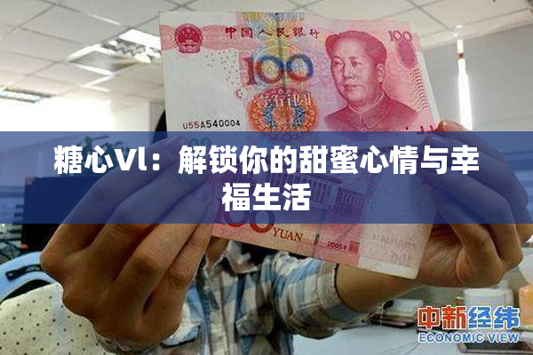 糖心Vl：解锁你的甜蜜心情与幸福生活