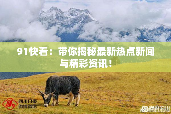 91快看：带你揭秘最新热点新闻与精彩资讯！