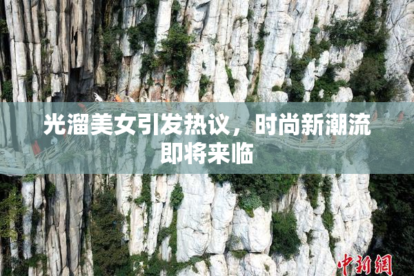 光溜美女引发热议，时尚新潮流即将来临