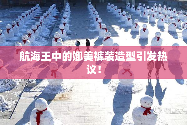 航海王中的娜美裤装造型引发热议！