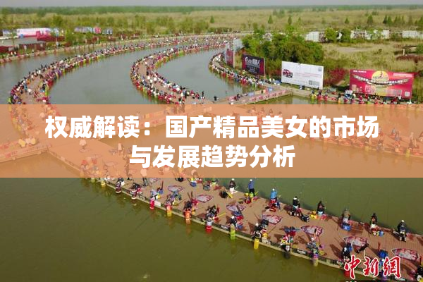 权威解读：国产精品美女的市场与发展趋势分析