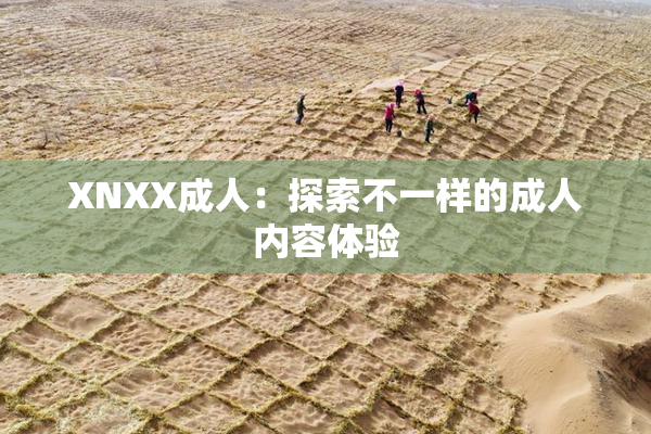XNXX成人：探索不一样的成人内容体验
