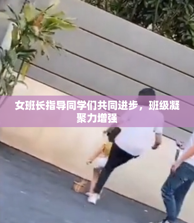 女班长指导同学们共同进步，班级凝聚力增强