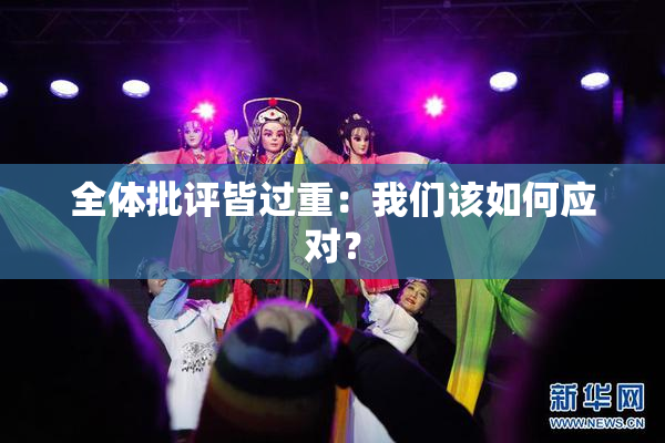 全体批评皆过重：我们该如何应对？