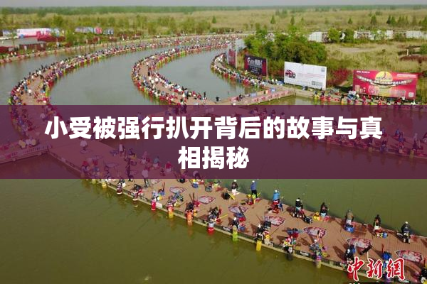 小受被强行扒开背后的故事与真相揭秘