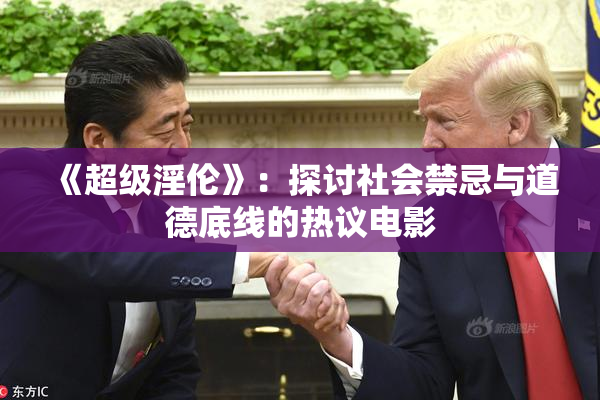 《超级淫伦》：探讨社会禁忌与道德底线的热议电影