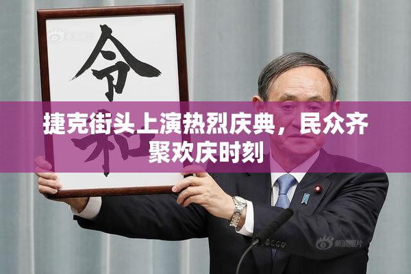 捷克街头上演热烈庆典，民众齐聚欢庆时刻