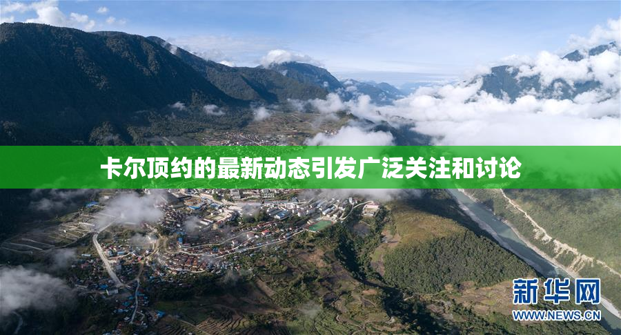 卡尔顶约的最新动态引发广泛关注和讨论