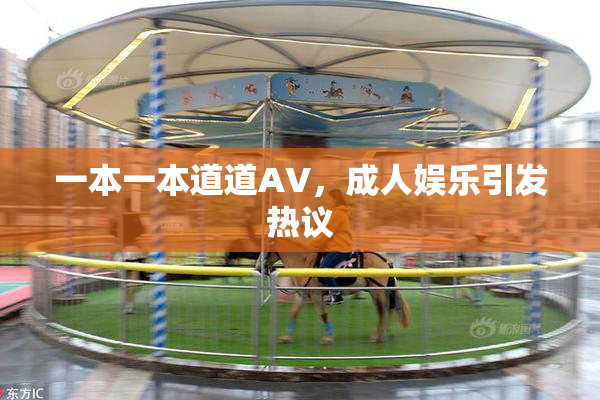 一本一本道道AV，成人娱乐引发热议