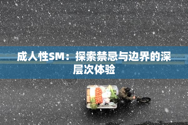 成人性SM：探索禁忌与边界的深层次体验