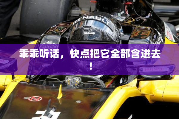 乖乖听话，快点把它全部含进去！