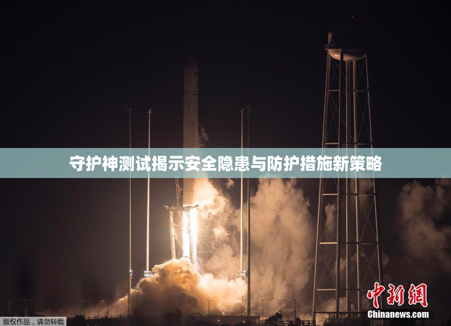 守护神测试揭示安全隐患与防护措施新策略