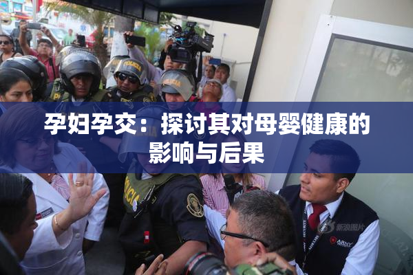 孕妇孕交：探讨其对母婴健康的影响与后果