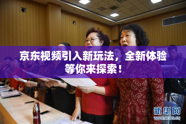 京东视频引入新玩法，全新体验等你来探索！
