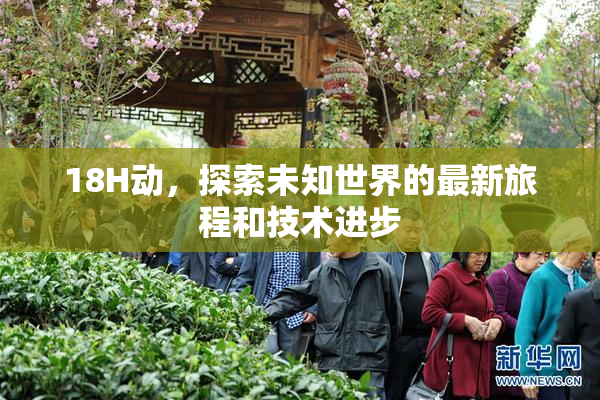 18H动，探索未知世界的最新旅程和技术进步