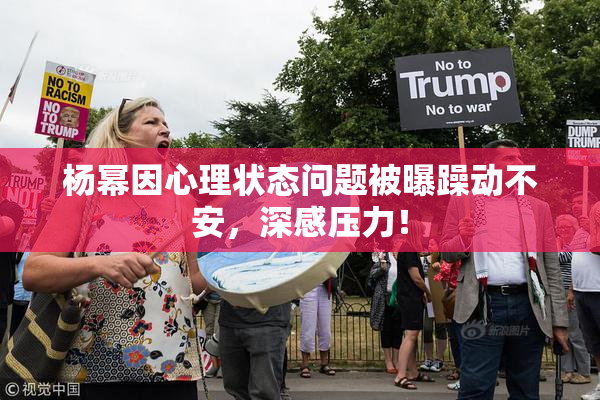杨幂因心理状态问题被曝躁动不安，深感压力！