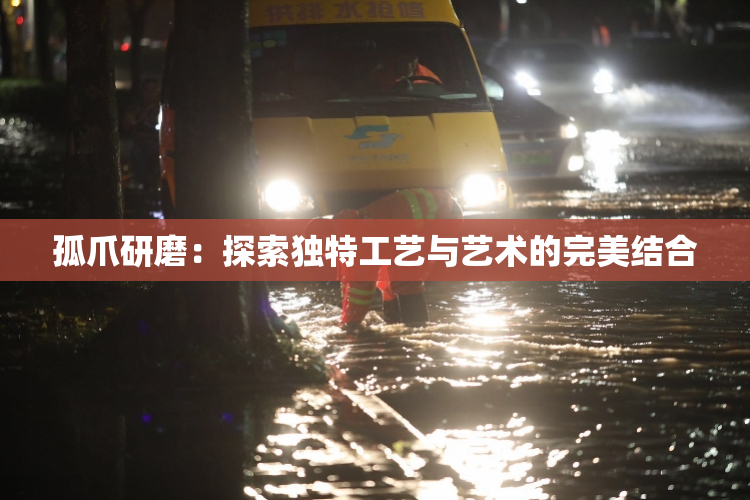 孤爪研磨：探索独特工艺与艺术的完美结合