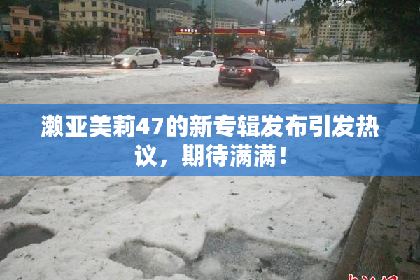 濑亚美莉47的新专辑发布引发热议，期待满满！