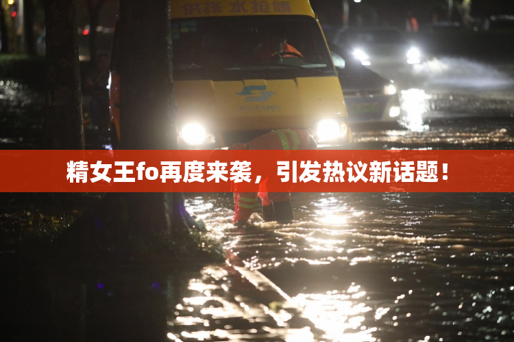 精女王fo再度来袭，引发热议新话题！
