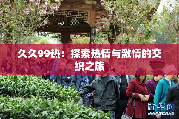 久久99热：探索热情与激情的交织之旅