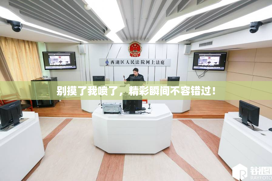 别摸了我喷了，精彩瞬间不容错过！