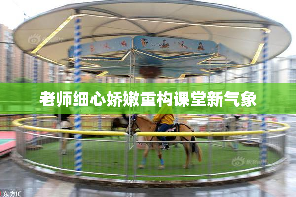 老师细心娇嫩重构课堂新气象