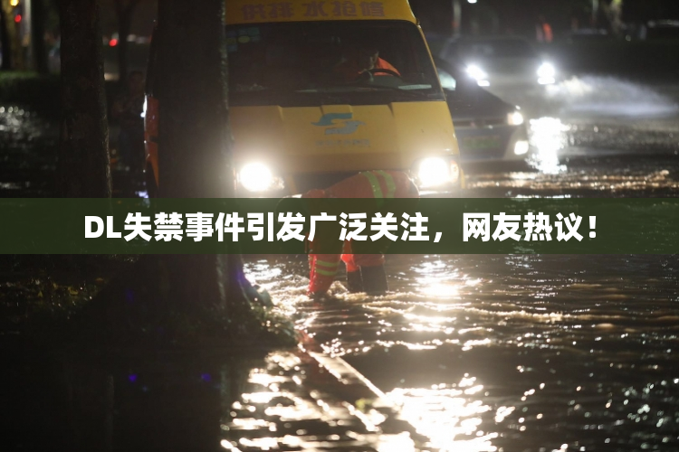 DL失禁事件引发广泛关注，网友热议！