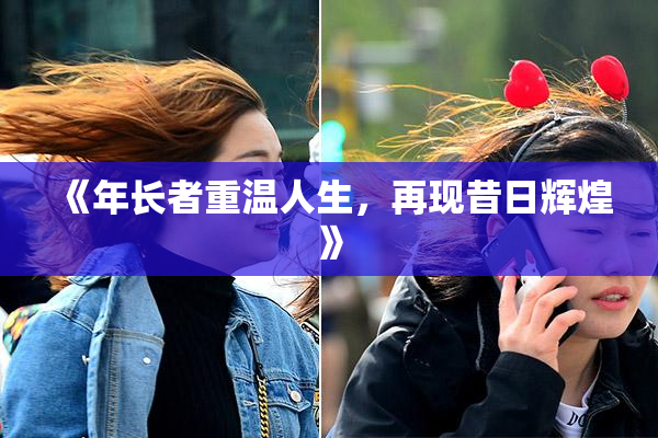《年长者重温人生，再现昔日辉煌》