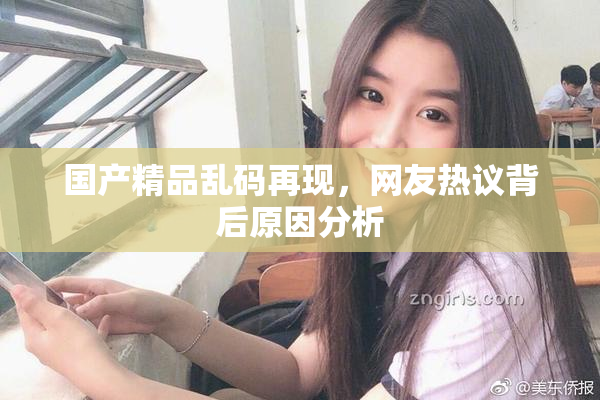 国产精品乱码再现，网友热议背后原因分析