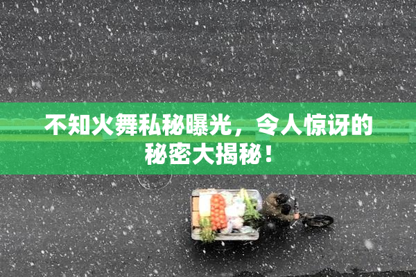 不知火舞私秘曝光，令人惊讶的秘密大揭秘！