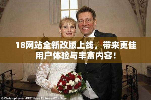 18网站全新改版上线，带来更佳用户体验与丰富内容！