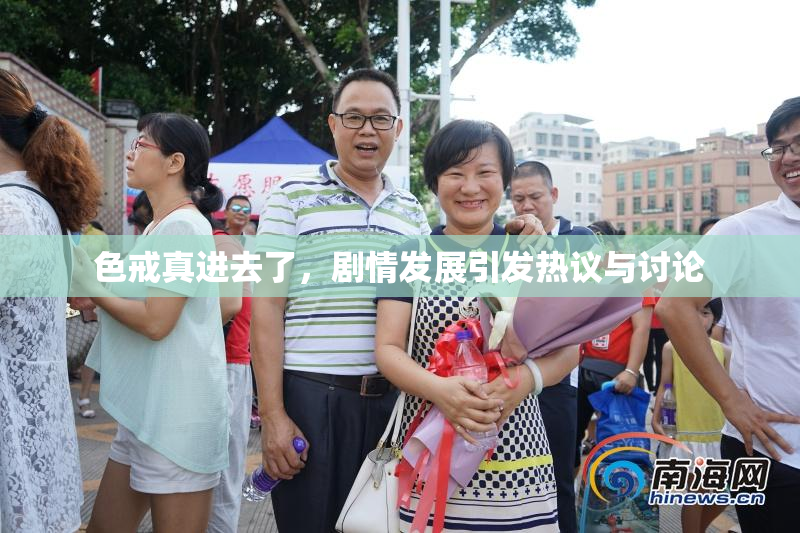 色戒真进去了，剧情发展引发热议与讨论