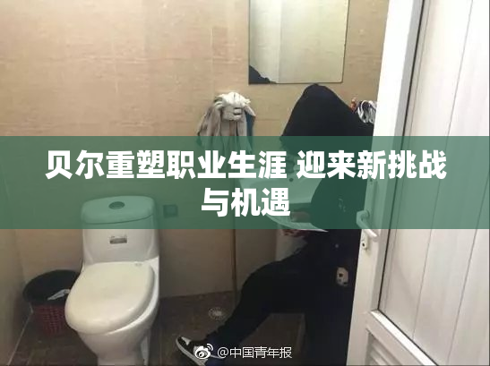 贝尔重塑职业生涯 迎来新挑战与机遇