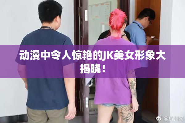 动漫中令人惊艳的JK美女形象大揭晓！