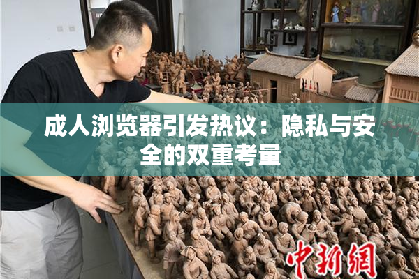 成人浏览器引发热议：隐私与安全的双重考量