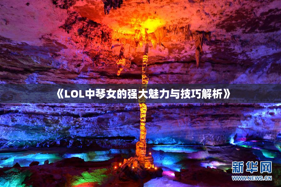 《LOL中琴女的强大魅力与技巧解析》