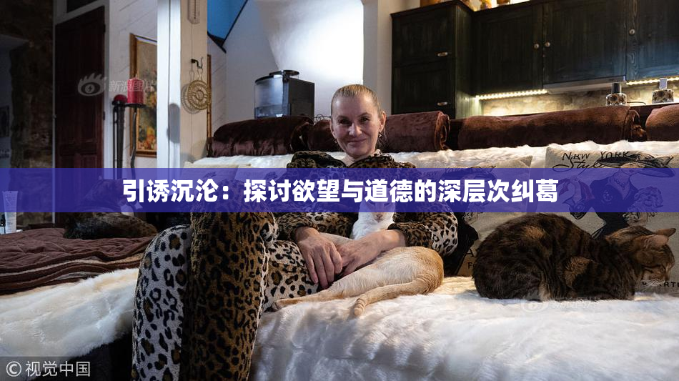 引诱沉沦：探讨欲望与道德的深层次纠葛