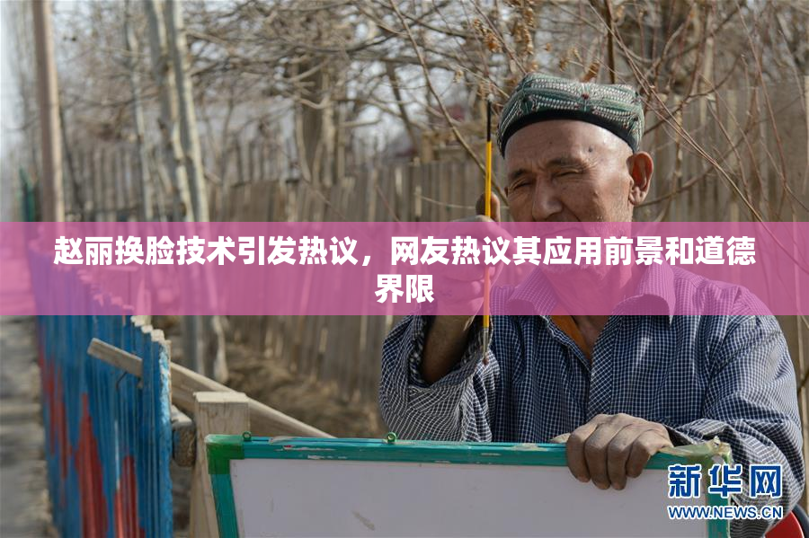 赵丽换脸技术引发热议，网友热议其应用前景和道德界限