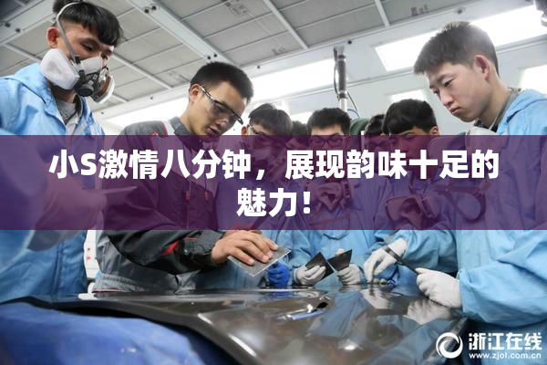 小S激情八分钟，展现韵味十足的魅力！