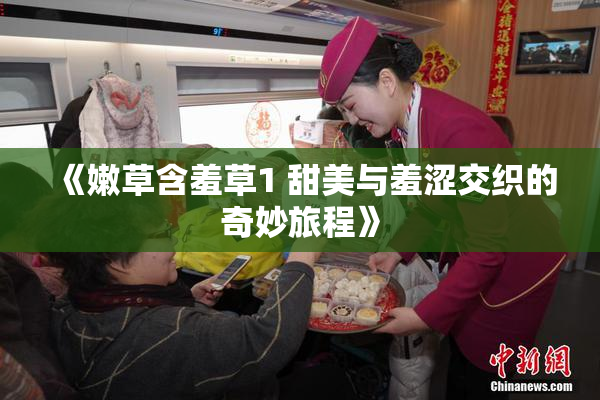 《嫩草含羞草1 甜美与羞涩交织的奇妙旅程》