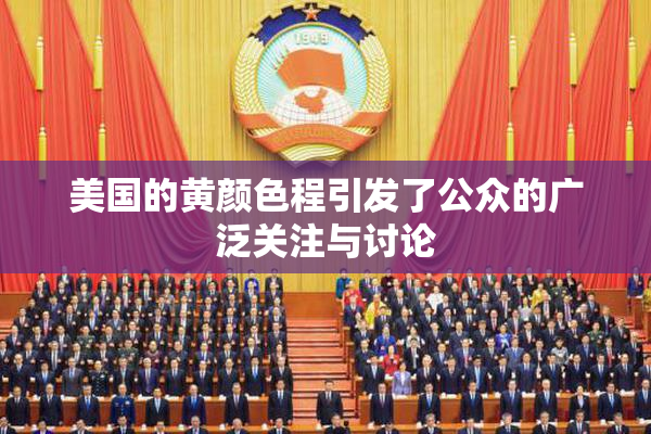美国的黄颜色程引发了公众的广泛关注与讨论