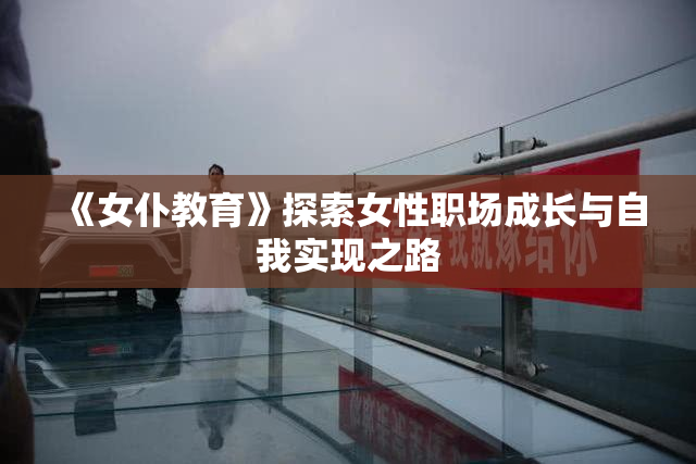 《女仆教育》探索女性职场成长与自我实现之路