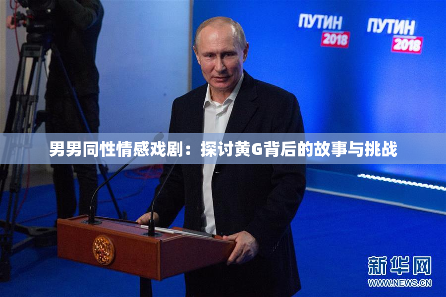 男男同性情感戏剧：探讨黄G背后的故事与挑战