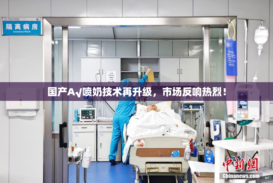 国产A√喷奶技术再升级，市场反响热烈！