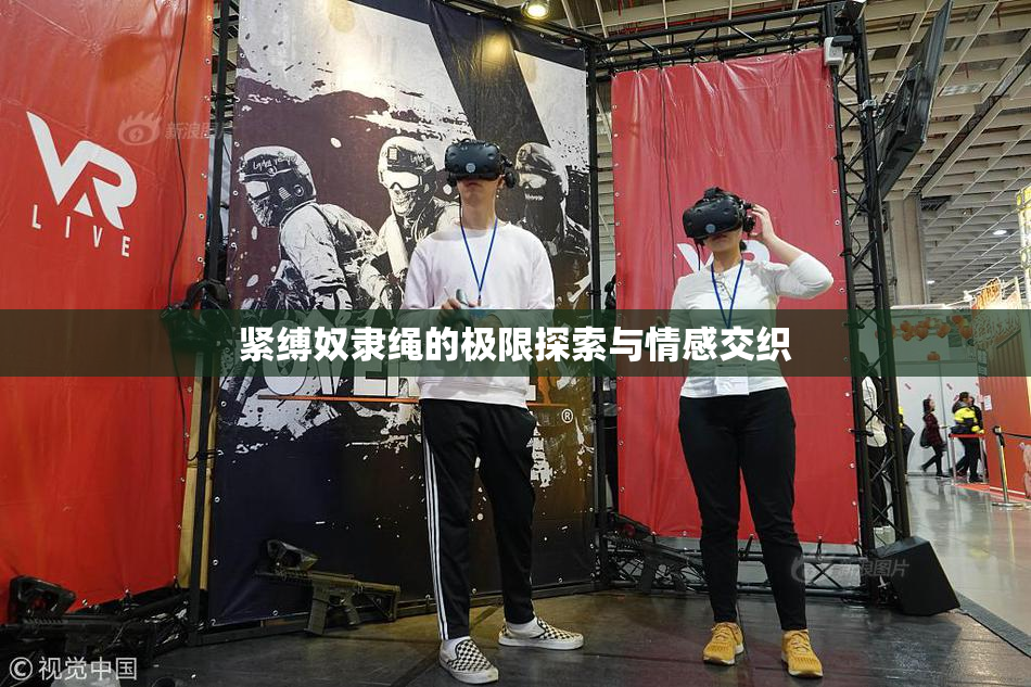紧缚奴隶绳的极限探索与情感交织