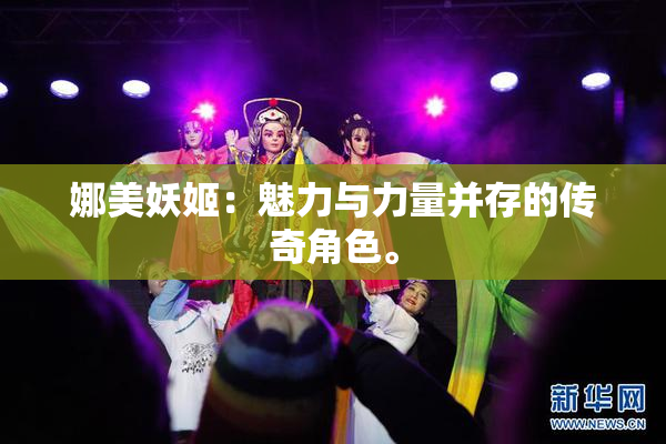 娜美妖姬：魅力与力量并存的传奇角色。