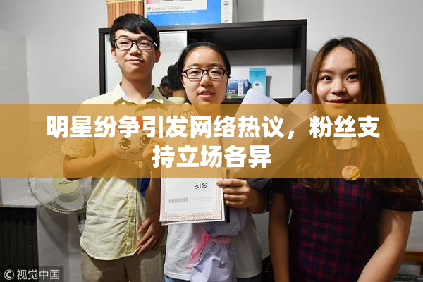 明星纷争引发网络热议，粉丝支持立场各异